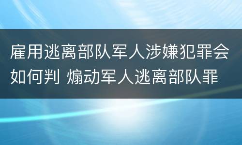雇用逃离部队军人涉嫌犯罪会如何判 煽动军人逃离部队罪
