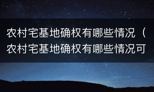 农村宅基地确权有哪些情况（农村宅基地确权有哪些情况可以办理）