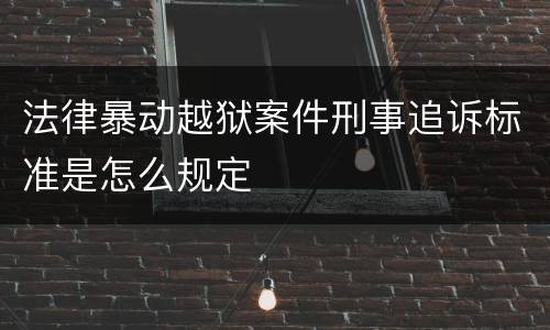 法律暴动越狱案件刑事追诉标准是怎么规定