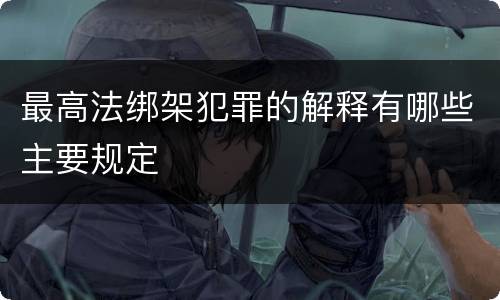 最高法绑架犯罪的解释有哪些主要规定