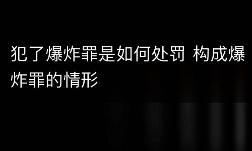 犯了爆炸罪是如何处罚 构成爆炸罪的情形