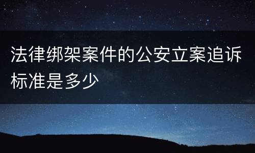 法律绑架案件的公安立案追诉标准是多少