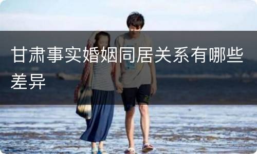 甘肃事实婚姻同居关系有哪些差异