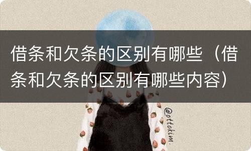 借条和欠条的区别有哪些（借条和欠条的区别有哪些内容）