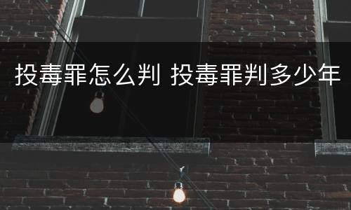投毒罪怎么判 投毒罪判多少年