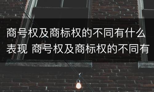 商号权及商标权的不同有什么表现 商号权及商标权的不同有什么表现和特征