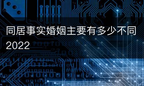 同居事实婚姻主要有多少不同2022