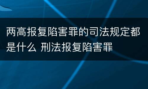 两高报复陷害罪的司法规定都是什么 刑法报复陷害罪