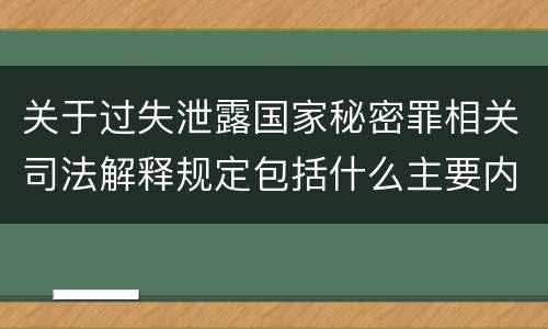 关于过失泄露国家秘密罪相关司法解释规定包括什么主要内容