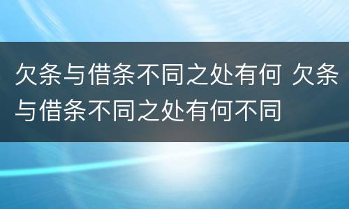 欠条与借条不同之处有何 欠条与借条不同之处有何不同