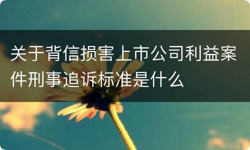 关于背信损害上市公司利益案件刑事追诉标准是什么
