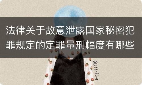 法律关于故意泄露国家秘密犯罪规定的定罪量刑幅度有哪些
