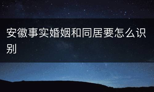 安徽事实婚姻和同居要怎么识别