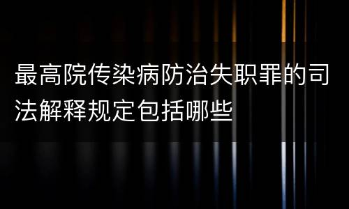 最高院传染病防治失职罪的司法解释规定包括哪些