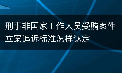刑事非国家工作人员受贿案件立案追诉标准怎样认定