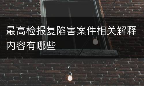 最高检报复陷害案件相关解释内容有哪些