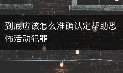 到底应该怎么准确认定帮助恐怖活动犯罪