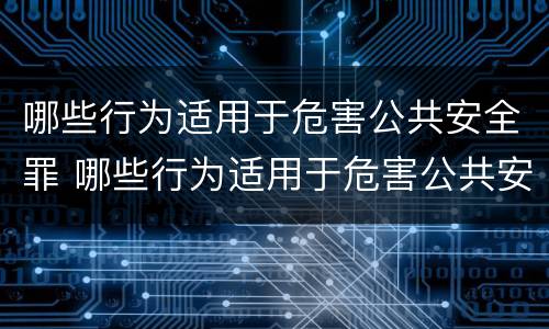 哪些行为适用于危害公共安全罪 哪些行为适用于危害公共安全罪行