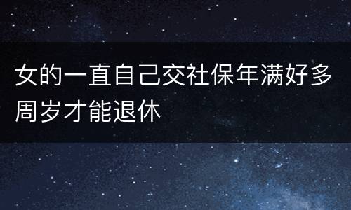 女的一直自己交社保年满好多周岁才能退休