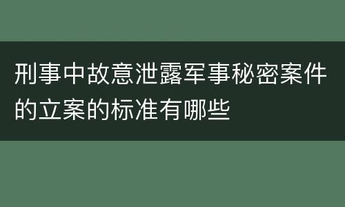 刑事中故意泄露军事秘密案件的立案的标准有哪些