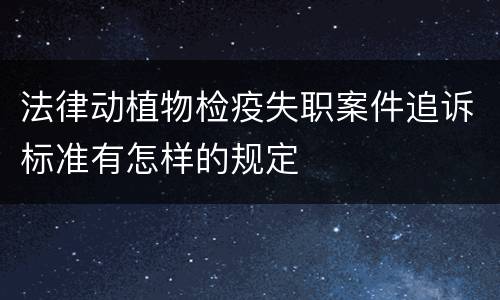 法律动植物检疫失职案件追诉标准有怎样的规定
