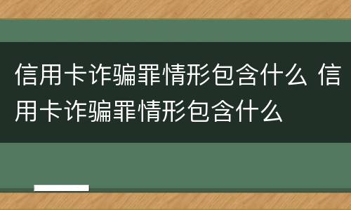 信用卡诈骗罪情形包含什么 信用卡诈骗罪情形包含什么