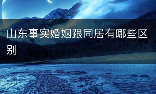 山东事实婚姻跟同居有哪些区别