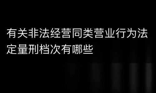 有关非法经营同类营业行为法定量刑档次有哪些