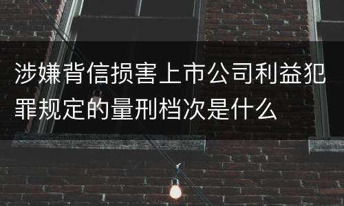 涉嫌背信损害上市公司利益犯罪规定的量刑档次是什么