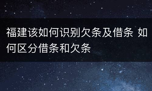 福建该如何识别欠条及借条 如何区分借条和欠条