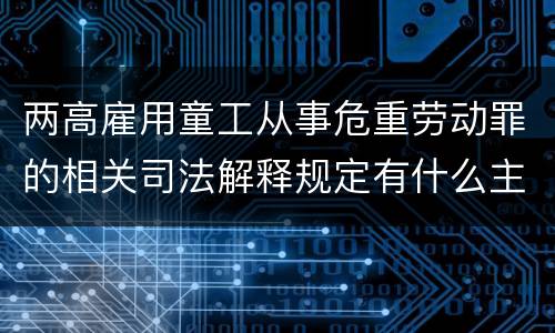 两高雇用童工从事危重劳动罪的相关司法解释规定有什么主要内容