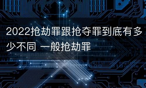 2022抢劫罪跟抢夺罪到底有多少不同 一般抢劫罪