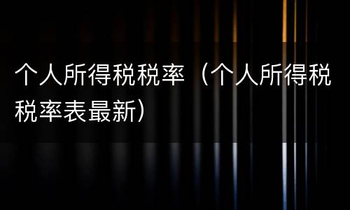 个人所得税税率（个人所得税税率表最新）