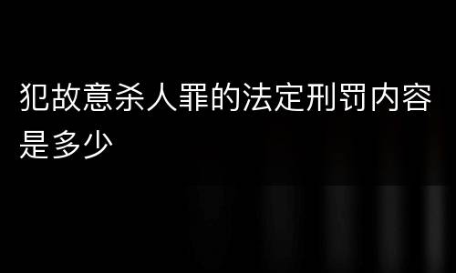 犯故意杀人罪的法定刑罚内容是多少