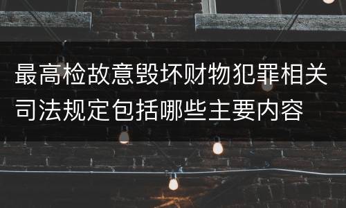 最高检故意毁坏财物犯罪相关司法规定包括哪些主要内容