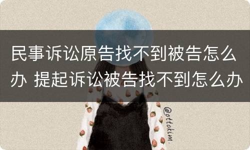 民事诉讼原告找不到被告怎么办 提起诉讼被告找不到怎么办