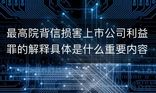 最高院背信损害上市公司利益罪的解释具体是什么重要内容