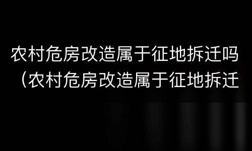 农村危房改造属于征地拆迁吗（农村危房改造属于征地拆迁吗）