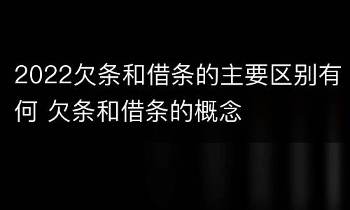 2022欠条和借条的主要区别有何 欠条和借条的概念