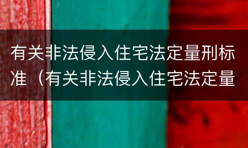 有关非法侵入住宅法定量刑标准（有关非法侵入住宅法定量刑标准最新）