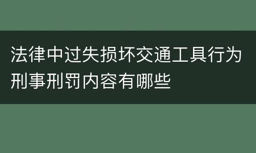 法律中过失损坏交通工具行为刑事刑罚内容有哪些
