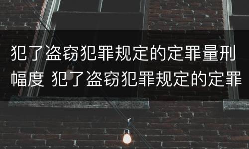 犯了盗窃犯罪规定的定罪量刑幅度 犯了盗窃犯罪规定的定罪量刑幅度有多大