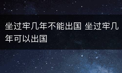 坐过牢几年不能出国 坐过牢几年可以出国