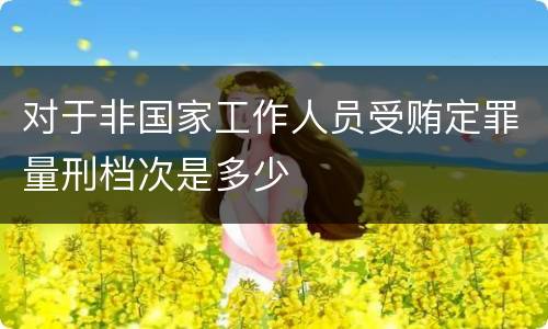 对于非国家工作人员受贿定罪量刑档次是多少