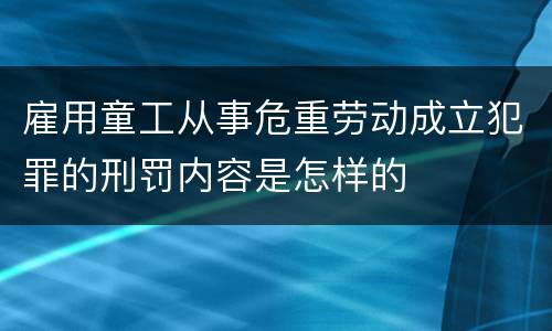 雇用童工从事危重劳动成立犯罪的刑罚内容是怎样的