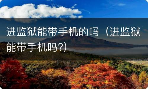 进监狱能带手机的吗（进监狱能带手机吗?）