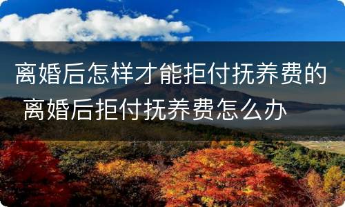 离婚后怎样才能拒付抚养费的 离婚后拒付抚养费怎么办