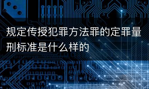 规定传授犯罪方法罪的定罪量刑标准是什么样的