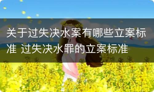 关于过失决水案有哪些立案标准 过失决水罪的立案标准