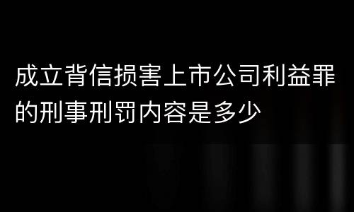 成立背信损害上市公司利益罪的刑事刑罚内容是多少